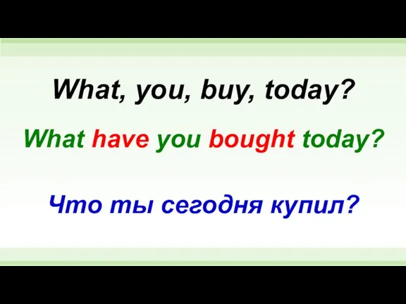 What have you bought today? What, you, buy, today? Что ты сегодня купил?
