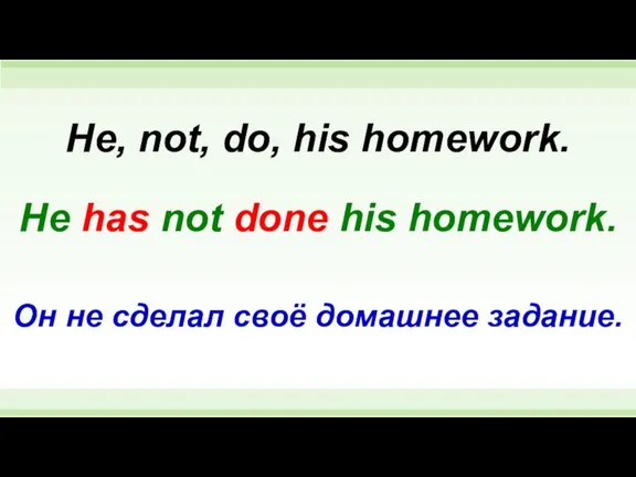 He has not done his homework. He, not, do, his homework. Он