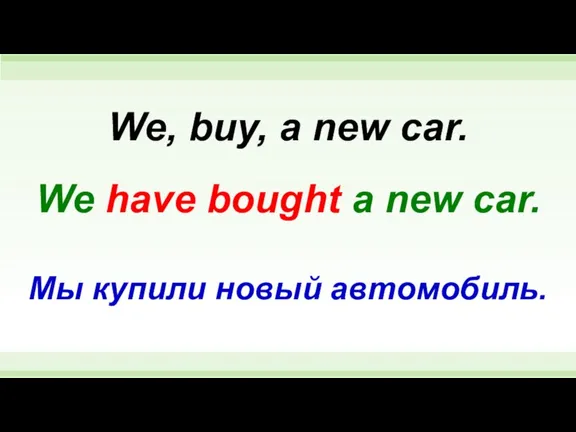 We have bought a new car. We, buy, a new car. Мы купили новый автомобиль.