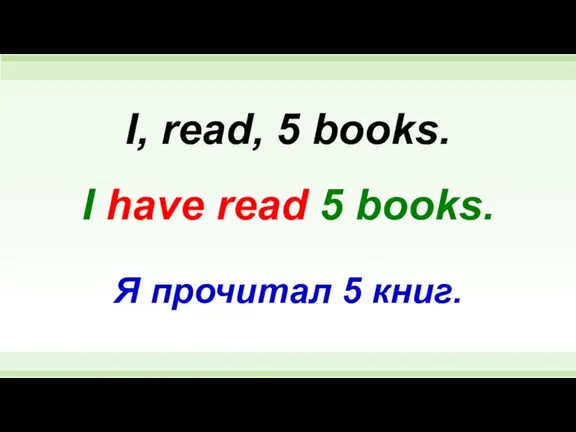 I have read 5 books. I, read, 5 books. Я прочитал 5 книг.