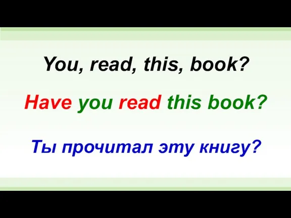 Have you read this book? You, read, this, book? Ты прочитал эту книгу?