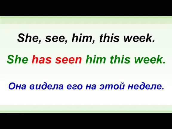 She has seen him this week. She, see, him, this week. Она