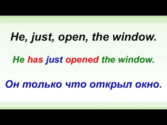 He has just opened the window. He, just, open, the window. Он только что открыл окно.