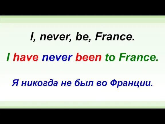 I have never been to France. I, never, be, France. Я никогда не был во Франции.