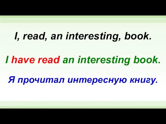 I have read an interesting book. I, read, an interesting, book. Я прочитал интересную книгу.