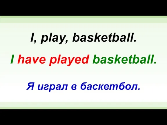 I have played basketball. I, play, basketball. Я играл в баскетбол.