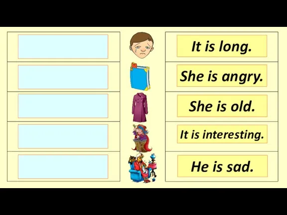 It is long. She is angry. She is old. He is sad. It is interesting.