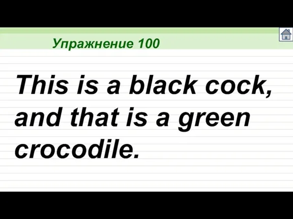 Упражнение 100 This is a black cock, and that is a green crocodile.