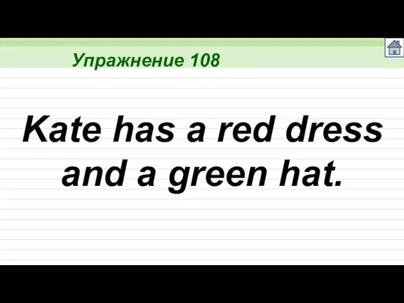 Упражнение 108 Kate has a red dress and a green hat.