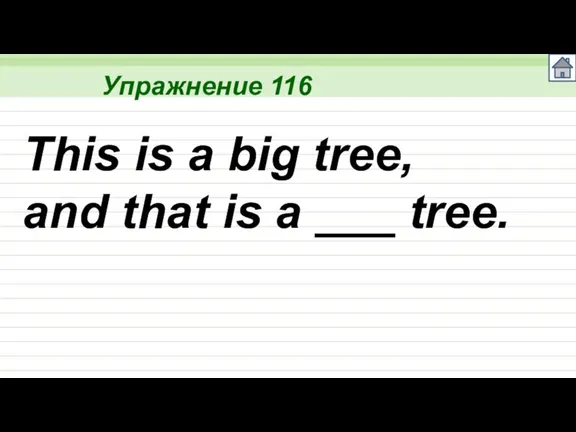 Упражнение 116 This is a big tree, and that is a ___ tree.