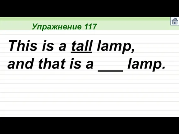 Упражнение 117 This is a tall lamp, and that is a ___ lamp.