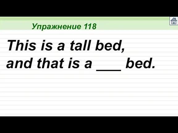 Упражнение 118 This is a tall bed, and that is a ___ bed.