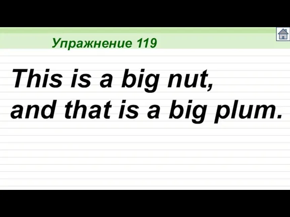 Упражнение 119 This is a big nut, and that is a big plum.