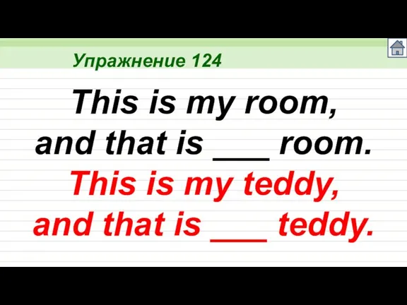 Упражнение 124 This is my room, and that is ___ room. This