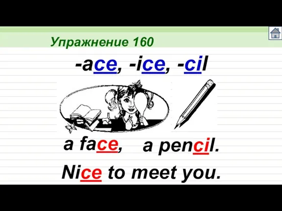 Упражнение 160 a face, -ace, -ice, -cil a pencil. Nice to meet you.