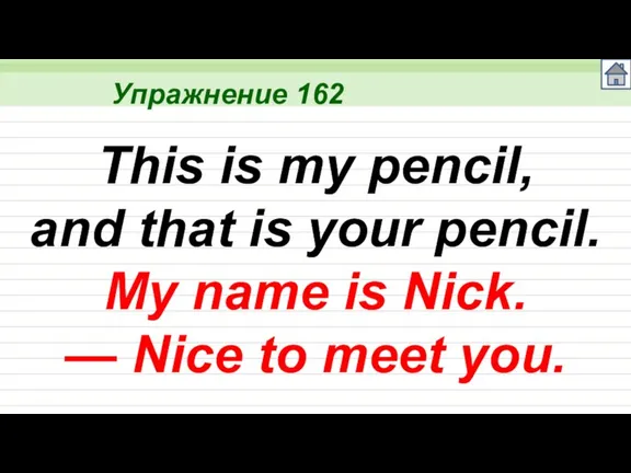 Упражнение 162 This is my pencil, and that is your pencil. My