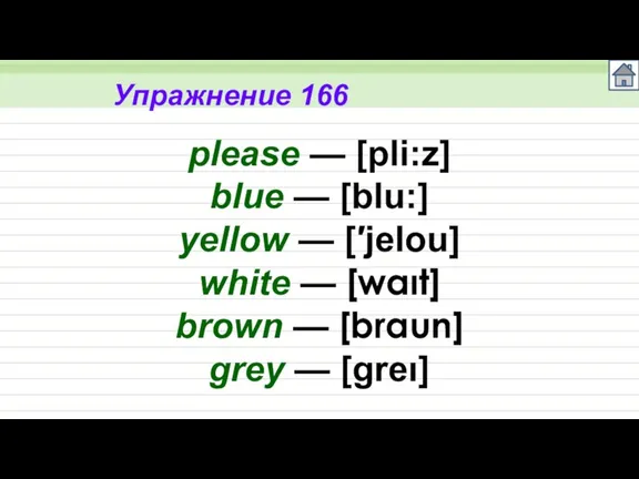 Упражнение 166 please — [pli:z] blue — [blu:] yellow — [′jelou] white