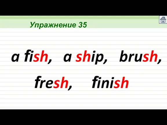 Упражнение 35 a fish, a ship, brush, fresh, finish