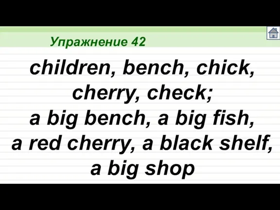 Упражнение 42 children, bench, chick, cherry, check; a big bench, a big