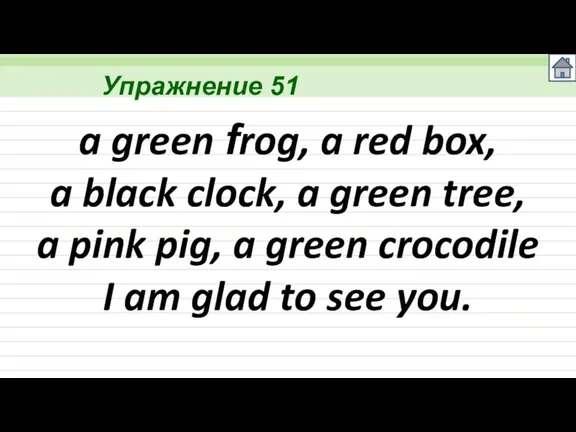 Упражнение 51 a green frog, a red box, a black clock, a