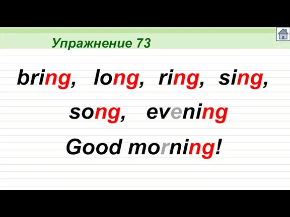 Упражнение 73 bring, long, ring, sing, song, evening Good morning!