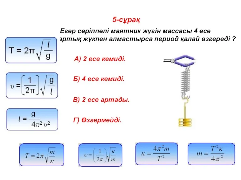 5-сұрақ Егер серіппелі маятник жүгін массасы 4 есе артық жүкпен алмастырса период