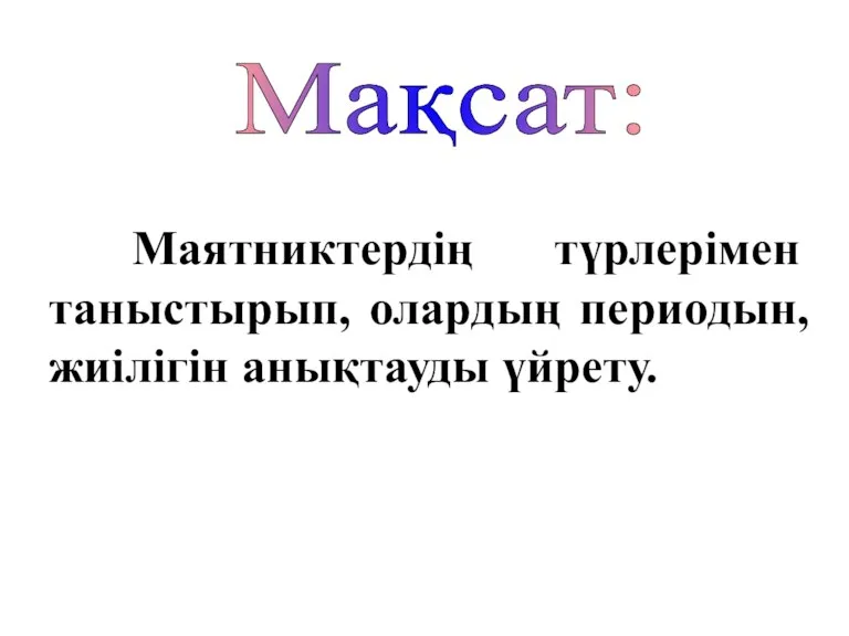 Маятниктердің түрлерімен таныстырып, олардың периодын, жиілігін анықтауды үйрету. Мақсат: