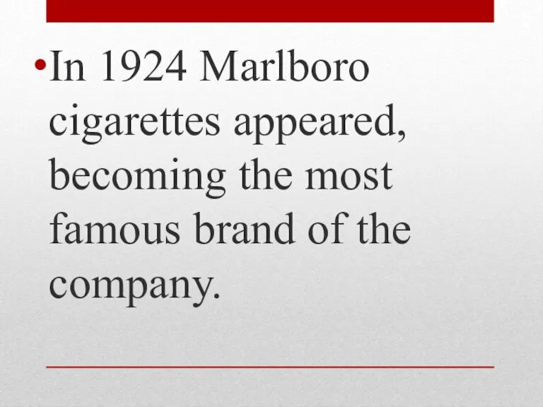 In 1924 Marlboro cigarettes appeared, becoming the most famous brand of the company.