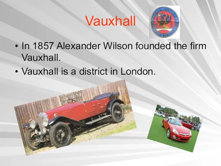 Vauxhall In 1857 Alexander Wilson founded the firm Vauxhall. Vauxhall is a district in London.