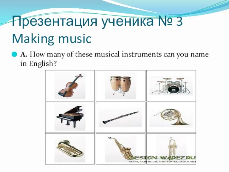 Презентация ученика № 3 Making music A. How many of these musical