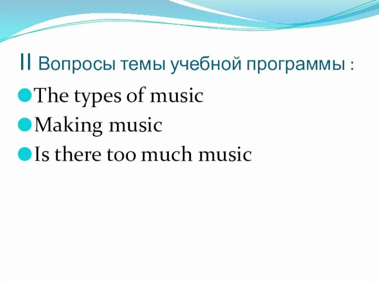 II Вопросы темы учебной программы : The types of music Making music