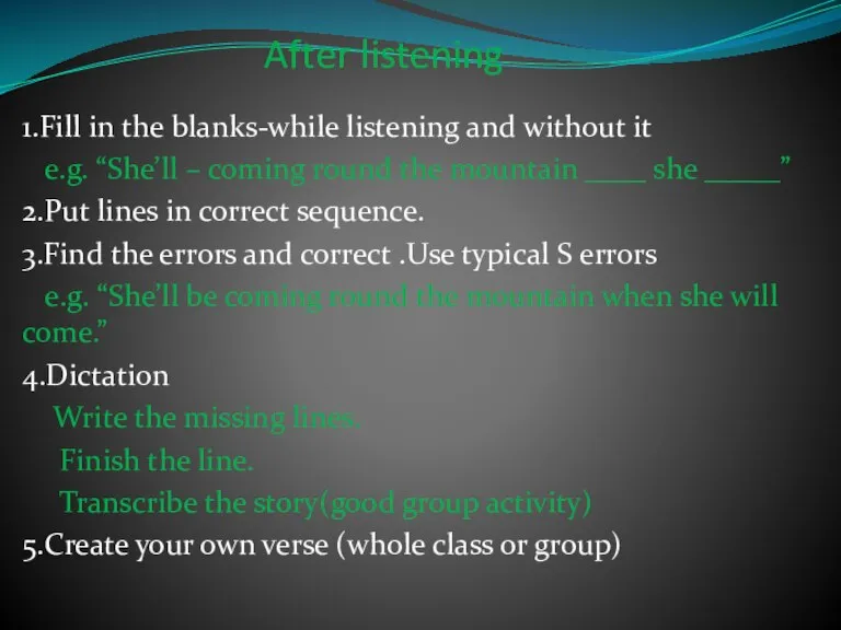 After listening 1.Fill in the blanks-while listening and without it e.g. “She’ll