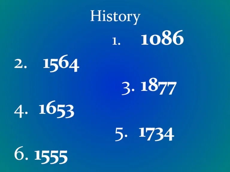 History 1. 1086 2. 1564 3. 1877 4. 1653 5. 1734 6. 1555