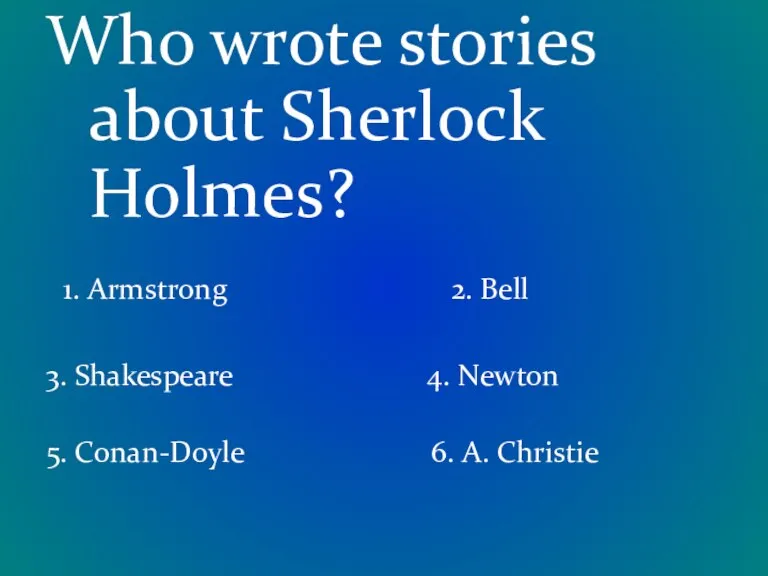 Who wrote stories about Sherlock Holmes? 1. Armstrong 2. Bell 3. Shakespeare