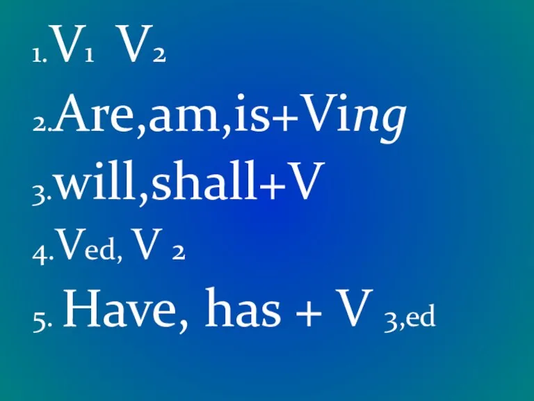 1.V1 V2 2.Are,am,is+Ving 3.will,shall+V 4.Ved, V 2 5. Have, has + V 3,ed