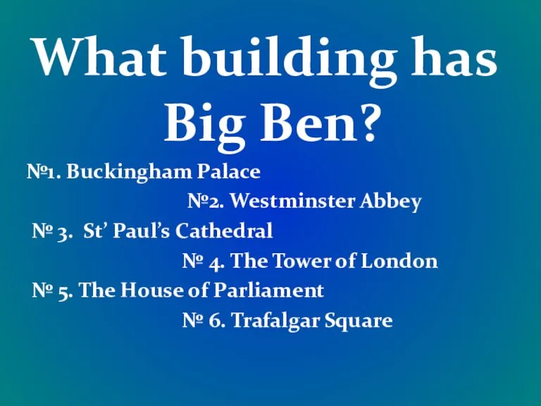 What building has Big Ben? №1. Buckingham Palace №2. Westminster Abbey №