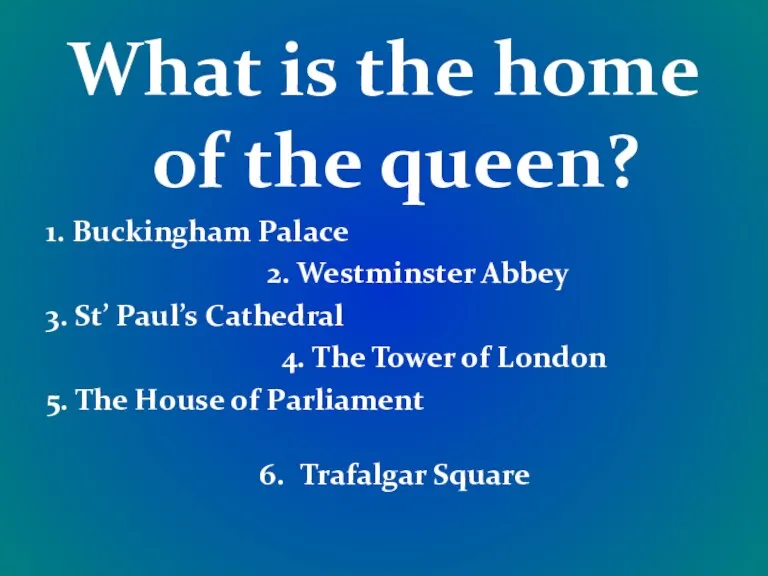 What is the home of the queen? 1. Buckingham Palace 2. Westminster