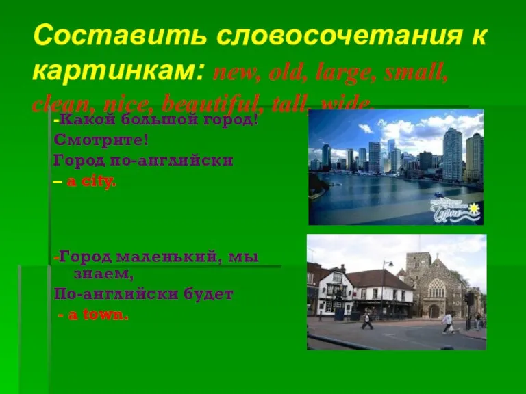 Составить словосочетания к картинкам: new, old, large, small, clean, nice, beautiful, tall,