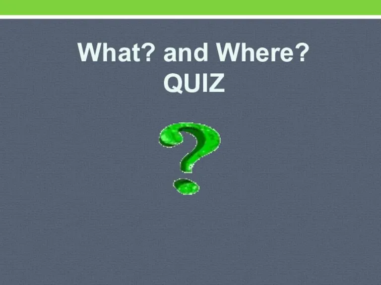 What? and Where? QUIZ