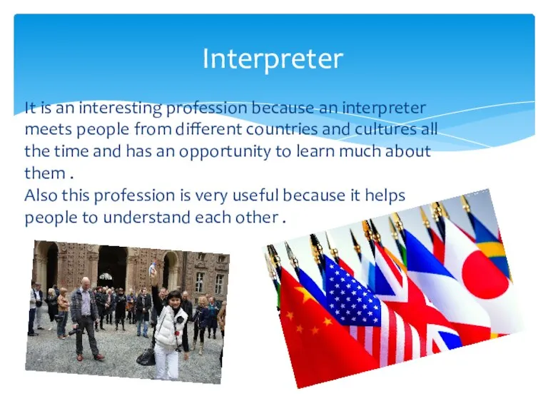 It is an interesting profession because an interpreter meets people from different