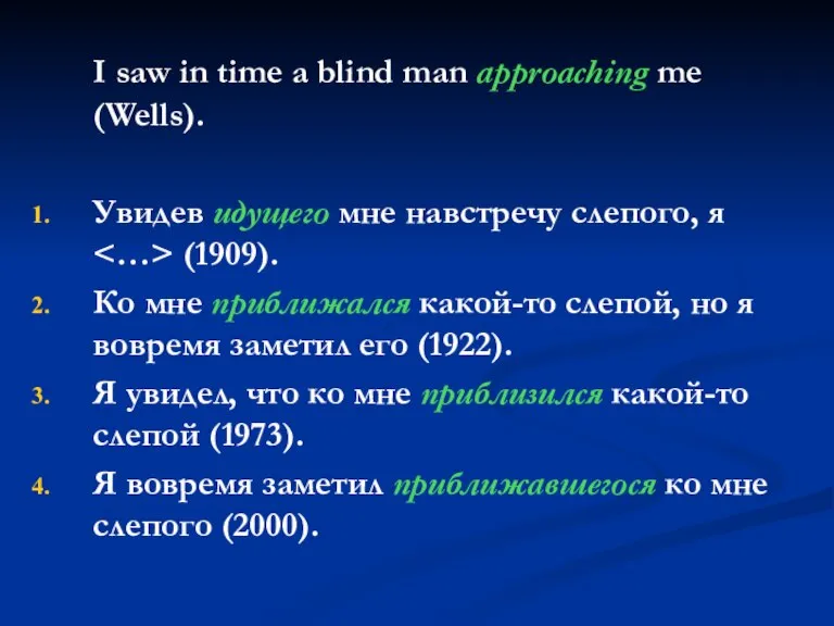 I saw in time a blind man approaching me (Wells). Увидев идущего