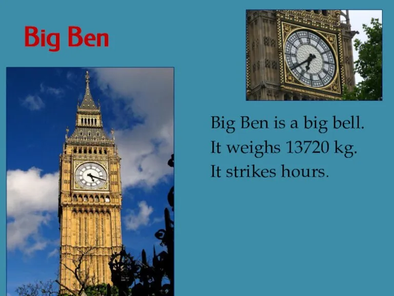 Big Ben Big Ben is a big bell. It weighs 13720 kg. It strikes hours.