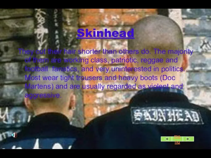 Skinhead They cut their hair shorter than others do. The majority of
