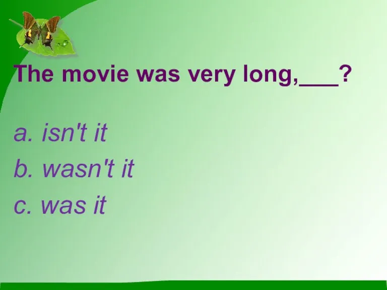 The movie was very long,___? a. isn't it b. wasn't it c. was it