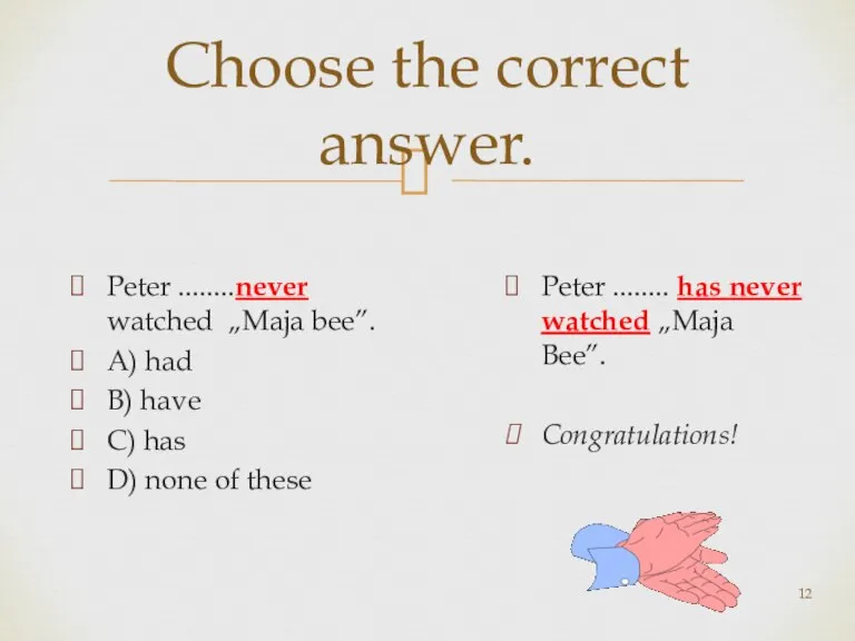 Choose the correct answer. Peter ........never watched „Maja bee”. A) had B)