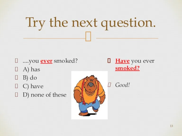 Try the next question. ....you ever smoked? A) has B) do C)