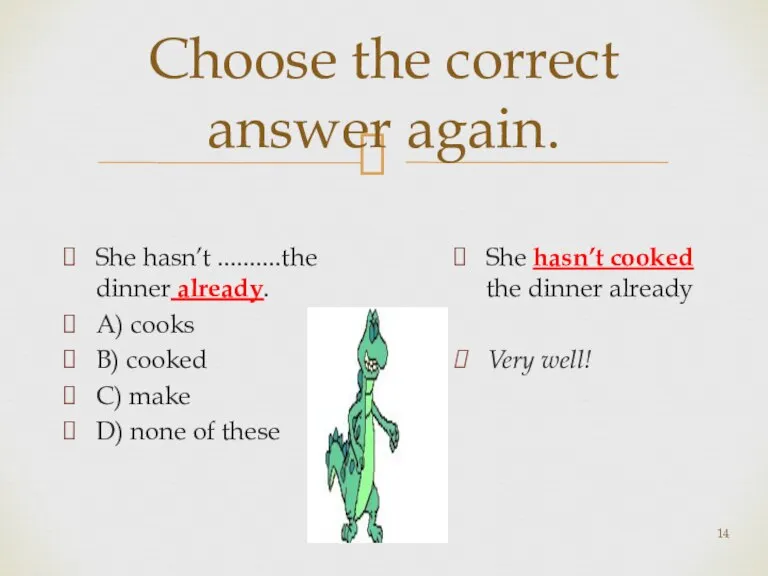 Choose the correct answer again. She hasn’t ..........the dinner already. A) cooks