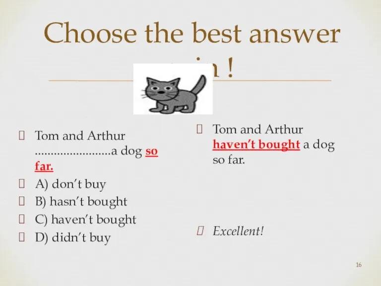 Choose the best answer again ! Tom and Arthur ........................a dog so