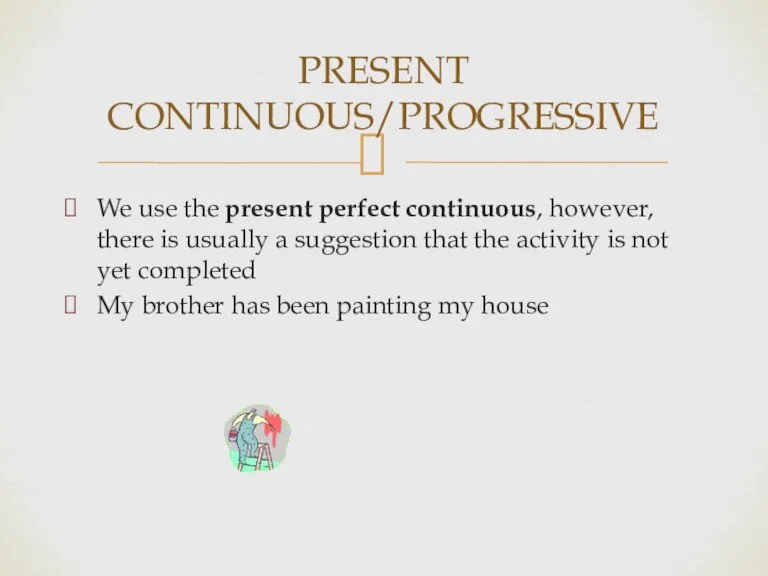 PRESENT CONTINUOUS/PROGRESSIVE We use the present perfect continuous, however, there is usually
