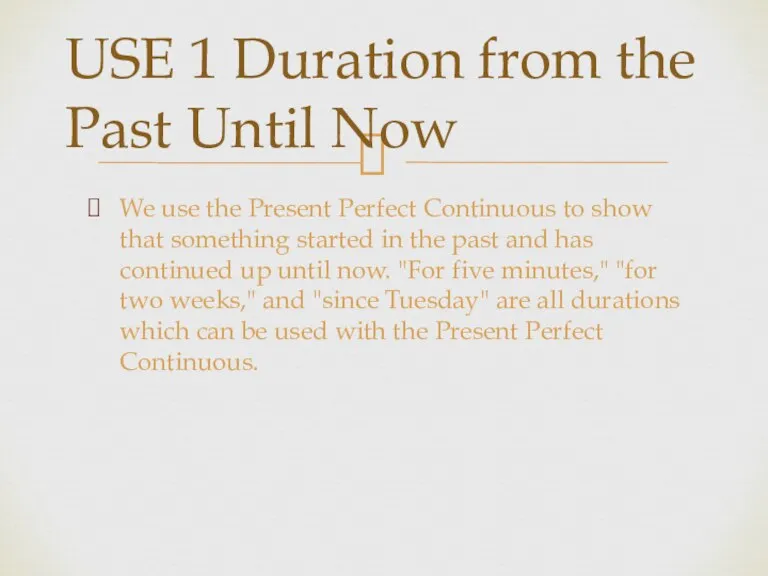 USE 1 Duration from the Past Until Now We use the Present